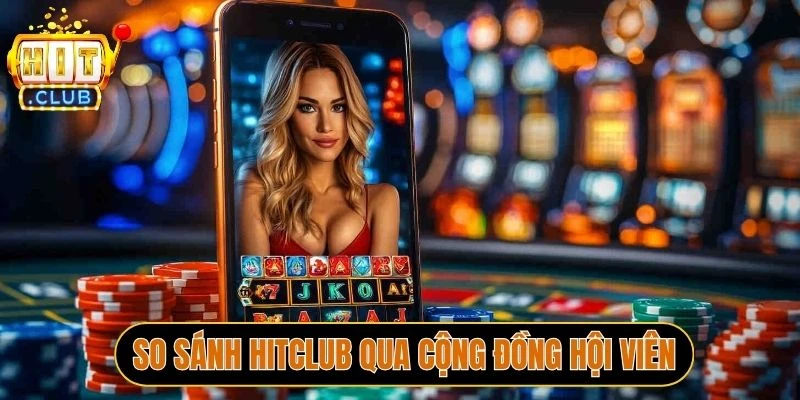 So sánh Hitclub qua cộng đồng hội viên